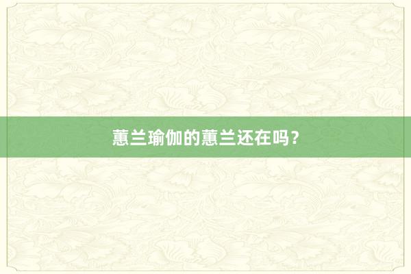 蕙兰瑜伽的蕙兰还在吗?