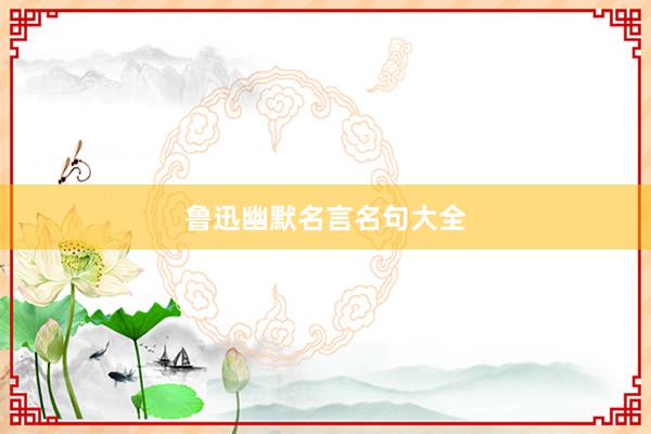 鲁迅幽默名言名句大全